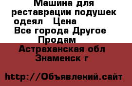 Машина для реставрации подушек одеял › Цена ­ 20 000 - Все города Другое » Продам   . Астраханская обл.,Знаменск г.